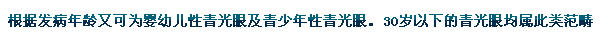 根據(jù)發(fā)病年齡又可為嬰幼兒性青光眼及青少年性青光眼。30歲以下的青光眼均屬此類范疇。